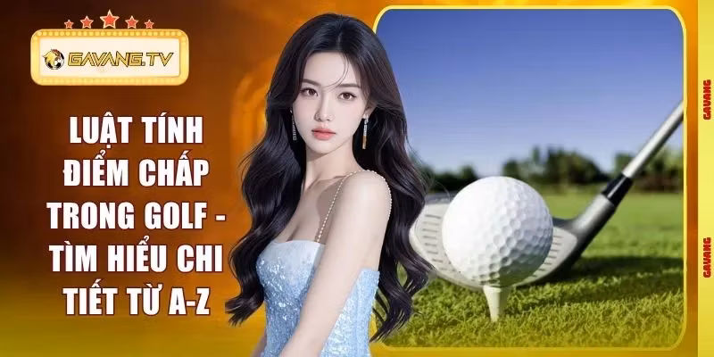 Luật Tính Điểm Chấp Trong Golf – Tìm Hiểu Chi Tiết Từ A-Z